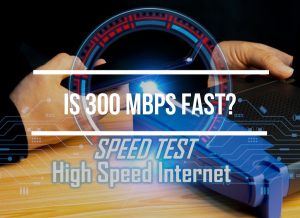 Is 300 Mbps Fast?