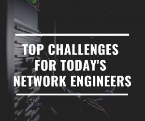 Top Challenges for Today's Network Engineers