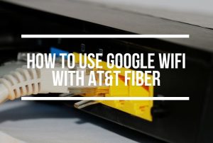 Use Google WiFi With AT&T Fiber