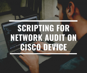 SCRIPTING FOR NETWORK AUDIT ON CISCO DEVICE